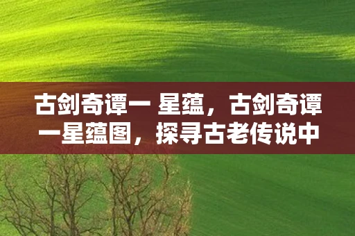 古剑奇谭一 星蕴，古剑奇谭一星蕴图，探寻古老传说中的神秘符号