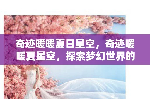 奇迹暖暖夏日星空，奇迹暖暖夏星空，探索梦幻世界的时尚之旅