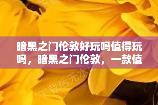 暗黑之门伦敦好玩吗值得玩吗，暗黑之门伦敦，一款值得探索的ARPG游戏