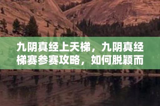 九阴真经上天梯,九阴真经梯赛参赛攻略,如何脱颖而出 九阴真经上天梯,九阴真经梯赛参赛攻略,如何脱颖而出