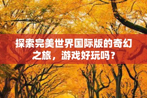 探索完美世界国际版的奇幻之旅图片