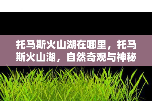 托马斯火山湖在哪里，托马斯火山湖，自然奇观与神秘传说的交汇