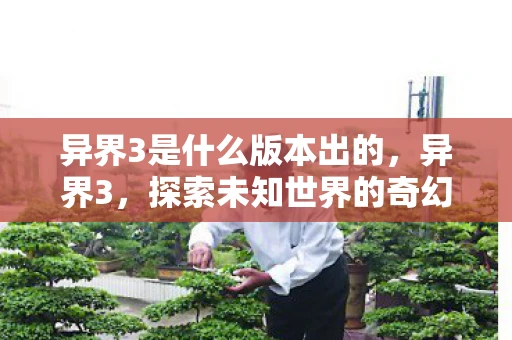 异界3是什么版本出的,异界3,探索未知世界的奇幻之旅 异界3是什么版本出的,异界3,探索未知世界的奇幻之旅