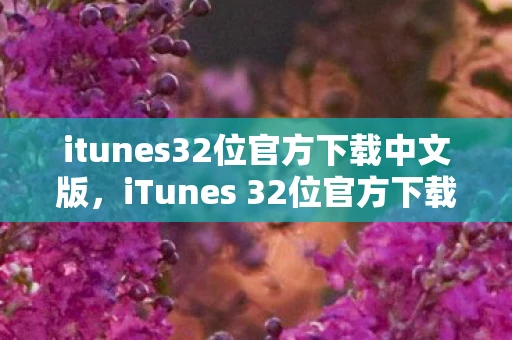 itunes32位官方下载中文版,iTunes 32位官方下载,回顾与指南 itunes32位官方下载中文版,iTunes 32位官方下载,回顾与指南