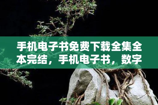 手机电子书免费下载全集全本完结,手机电子书,数字化阅读的革命 手机电子书免费下载全集全本完结,手机电子书,数字化阅读的革命