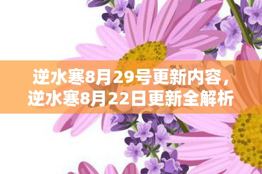 逆水寒8月29号更新内容，逆水寒8月22日更新全解析，新剧情、新副本、新玩法等你来战！