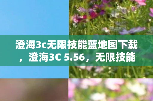 澄海3c无限技能蓝地图下载，澄海3C 5.56，无限技能与无限蓝的传奇