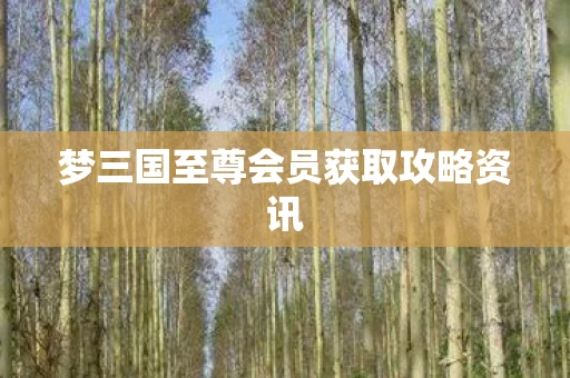 梦三国至尊会员获取攻略资讯图片