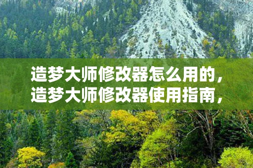 造梦大师修改器怎么用的,造梦大师修改器使用指南,打造你的游戏梦境 造梦大师修改器怎么用的,造梦大师修改器使用指南,打造你的游戏梦境