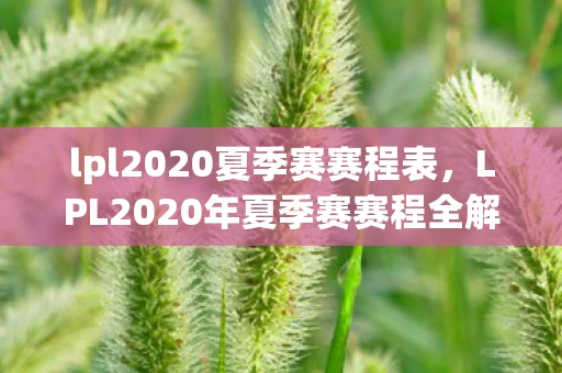 lpl2020夏季赛赛程表,LPL2020年夏季赛赛程全解析,战火重燃,谁能问鼎? lpl2020夏季赛赛程表,LPL2020年夏季赛赛程全解析,战火重燃,谁能问鼎?