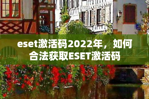 eset激活码2022年，如何合法获取ESET激活码