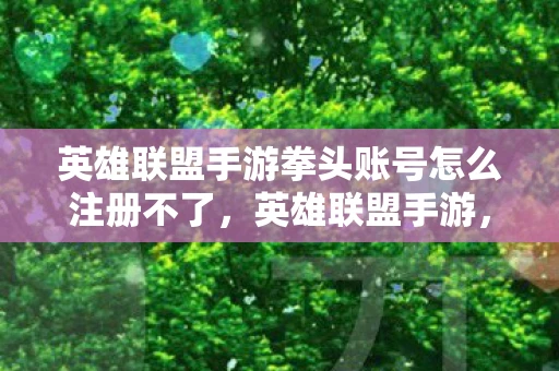 英雄联盟手游拳头账号怎么注册不了，英雄联盟手游，全面指南教你如何注册拳头账号