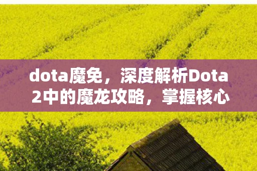 dota魔免,深度解析Dota 2中的魔龙攻略,掌握核心策略,助你称霸战场 dota魔免,深度解析Dota 2中的魔龙攻略,掌握核心策略,助你称霸战场