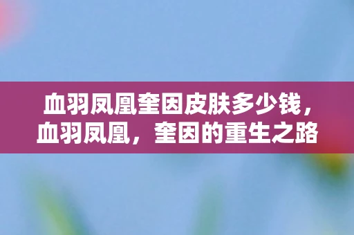 血羽凤凰奎因皮肤多少钱,血羽凤凰,奎因的重生之路 血羽凤凰奎因皮肤多少钱,血羽凤凰,奎因的重生之路