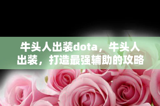 牛头人出装dota，牛头人出装，打造最强辅助的攻略