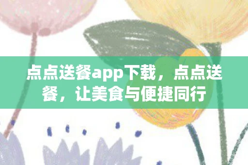 点点送餐app下载，点点送餐，让美食与便捷同行