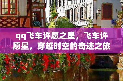 qq飞车许愿之星,飞车许愿星,穿越时空的奇迹之旅 qq飞车许愿之星,飞车许愿星,穿越时空的奇迹之旅