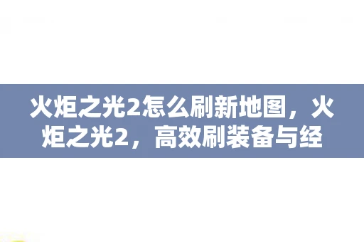 火炬之光2怎么刷新地图，火炬之光2，高效刷装备与经验全攻略