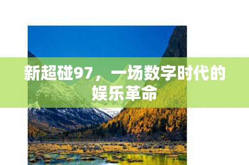 新超碰97,一场数字时代的娱乐革命 新超碰97,一场数字时代的娱乐革命