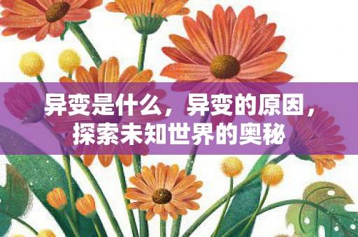 异变是什么,异变的原因,探索未知世界的奥秘 异变是什么,异变的原因,探索未知世界的奥秘