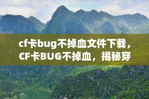 cf卡bug不掉血文件下载，CF卡BUG不掉血，揭秘穿越火线中的神秘现象