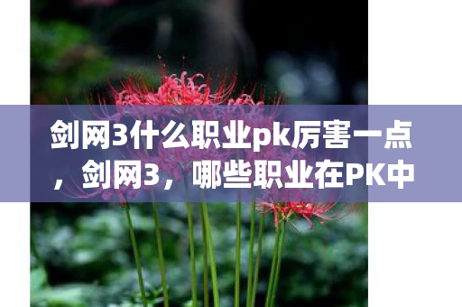 剑网3什么职业pk厉害一点，剑网3，哪些职业在PK中表现出色？