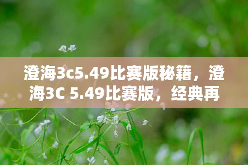澄海3c5.49比赛版秘籍,澄海3C 5.49比赛版,经典再现,策略与操作的巅峰对决 澄海3c5.49比赛版秘籍,澄海3C 5.49比赛版,经典再现,策略与操作的巅峰对决