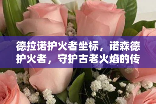 德拉诺护火者坐标，诺森德护火者，守护古老火焰的传奇