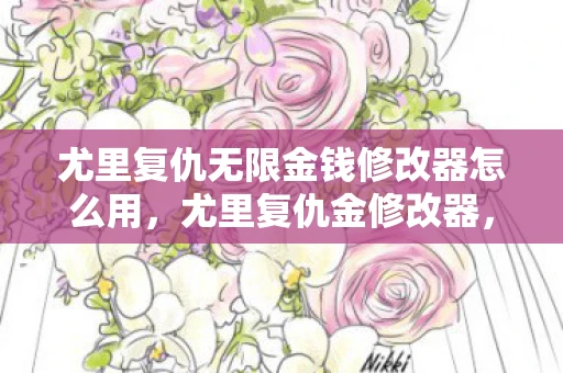 尤里复仇无限金钱修改器怎么用，尤里复仇金修改器，解锁游戏新境界的必备神器