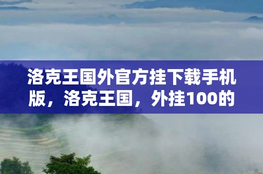 洛克王国外官方挂下载手机版,洛克王国,外挂100的真相与反思 洛克王国外官方挂下载手机版,洛克王国,外挂100的真相与反思