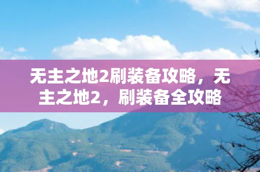 无主之地2刷装备攻略，无主之地2，刷装备全攻略
