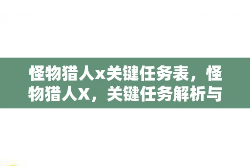 怪物猎人x关键任务表，怪物猎人X，关键任务解析与攻略