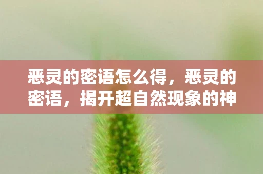 恶灵的密语怎么得，恶灵的密语，揭开超自然现象的神秘面纱