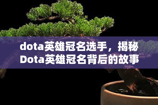 dota英雄冠名选手，揭秘Dota英雄冠名背后的故事