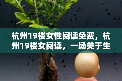 杭州19楼女性阅读免费，杭州19楼女阅读，一场关于生命与文学的深度对话