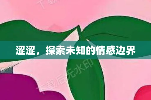 涩涩，探索未知的情感边界
