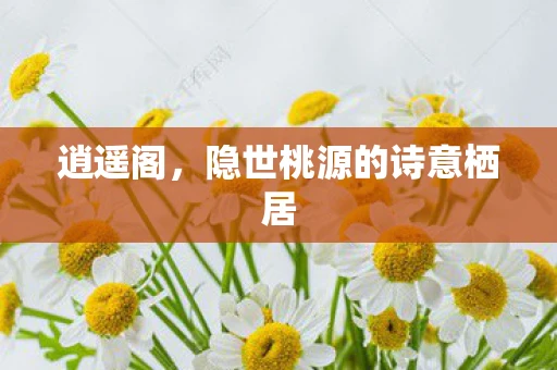 逍遥阁，隐世桃源的诗意栖居