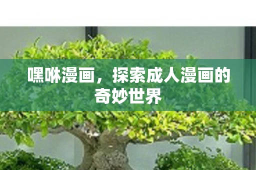 嘿咻漫画，探索成人漫画的奇妙世界