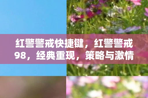 红警警戒快捷键，红警警戒98，经典重现，策略与激情的碰撞