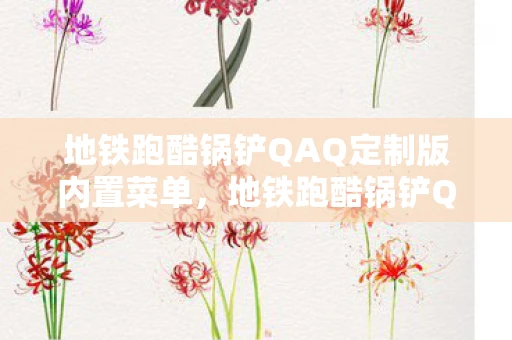 地铁跑酷锅铲QAQ定制版内置菜单,地铁跑酷锅铲QAQ定制版,一场趣味与创意的碰撞 地铁跑酷锅铲QAQ定制版内置菜单,地铁跑酷锅铲QAQ定制版,一场趣味与创意的碰撞