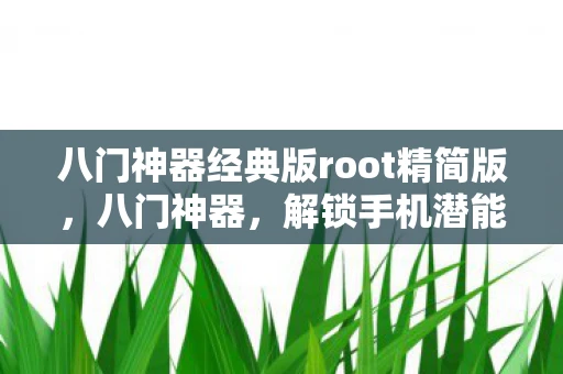 八门神器经典版root精简版，八门神器，解锁手机潜能的钥匙—Root权限详解