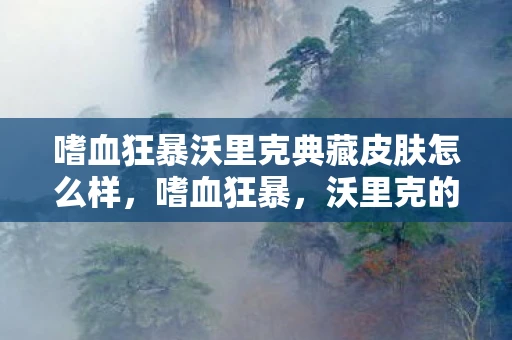 嗜血狂暴沃里克典藏皮肤怎么样，嗜血狂暴，沃里克的故事
