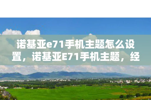 诺基亚e71手机主题怎么设置，诺基亚E71手机主题，经典再现，永恒之美