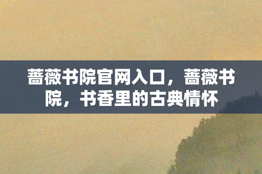 蔷薇书院官网入口，蔷薇书院，书香里的古典情怀