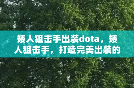 矮人狙击手出装dota,矮人狙击手,打造完美出装的策略指南 矮人狙击手出装dota,矮人狙击手,打造完美出装的策略指南