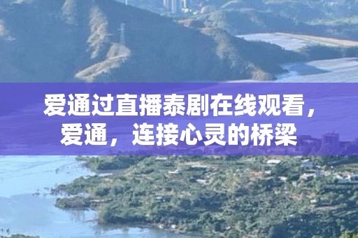 爱通过直播泰剧在线观看，爱通，连接心灵的桥梁