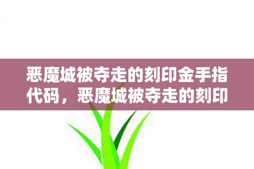 恶魔城被夺走的刻印金手指代码，恶魔城被夺走的刻印金手指，揭开古老传说的神秘面纱