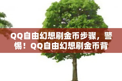 QQ自由幻想刷金币步骤,警惕!QQ自由幻想刷金币背后的风险与后果 QQ自由幻想刷金币步骤,警惕!QQ自由幻想刷金币背后的风险与后果