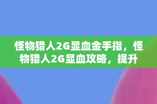 怪物猎人2G显血金手指,怪物猎人2G显血攻略,提升你的狩猎体验 怪物猎人2G显血金手指,怪物猎人2G显血攻略,提升你的狩猎体验