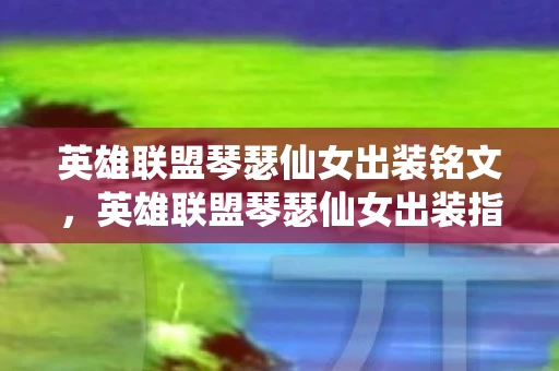 英雄联盟琴瑟仙女出装铭文，英雄联盟琴瑟仙女出装指南，打造完美辅助的秘诀